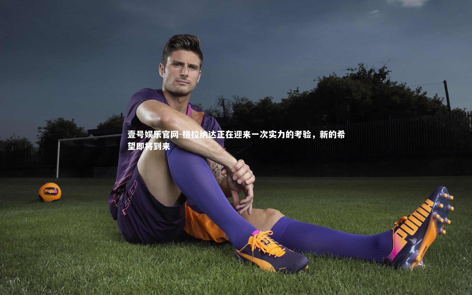 格拉纳达正在迎来一次实力的考验，新的希望即将到来