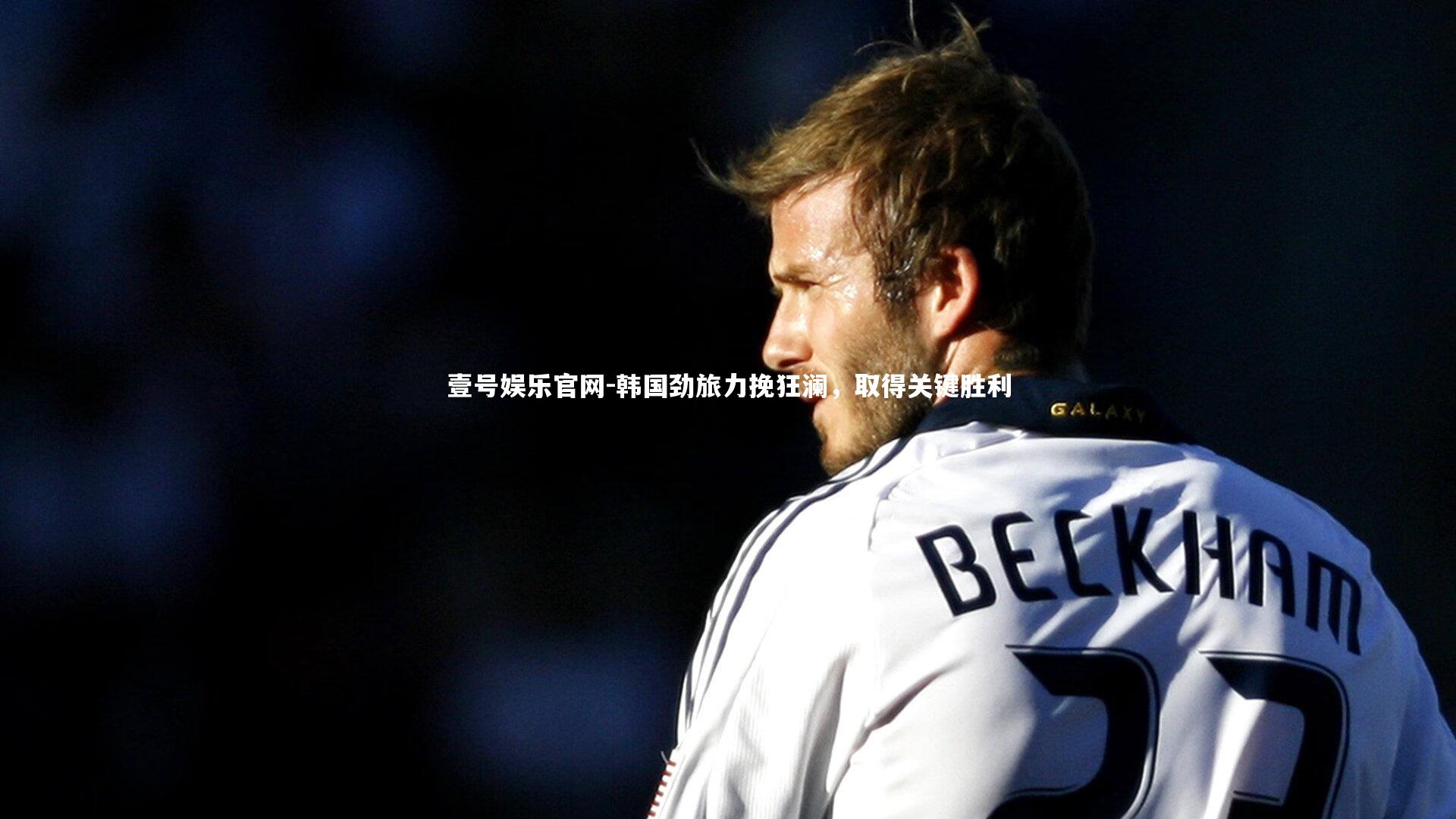 壹号娱乐官网-韩国劲旅力挽狂澜，取得关键胜利