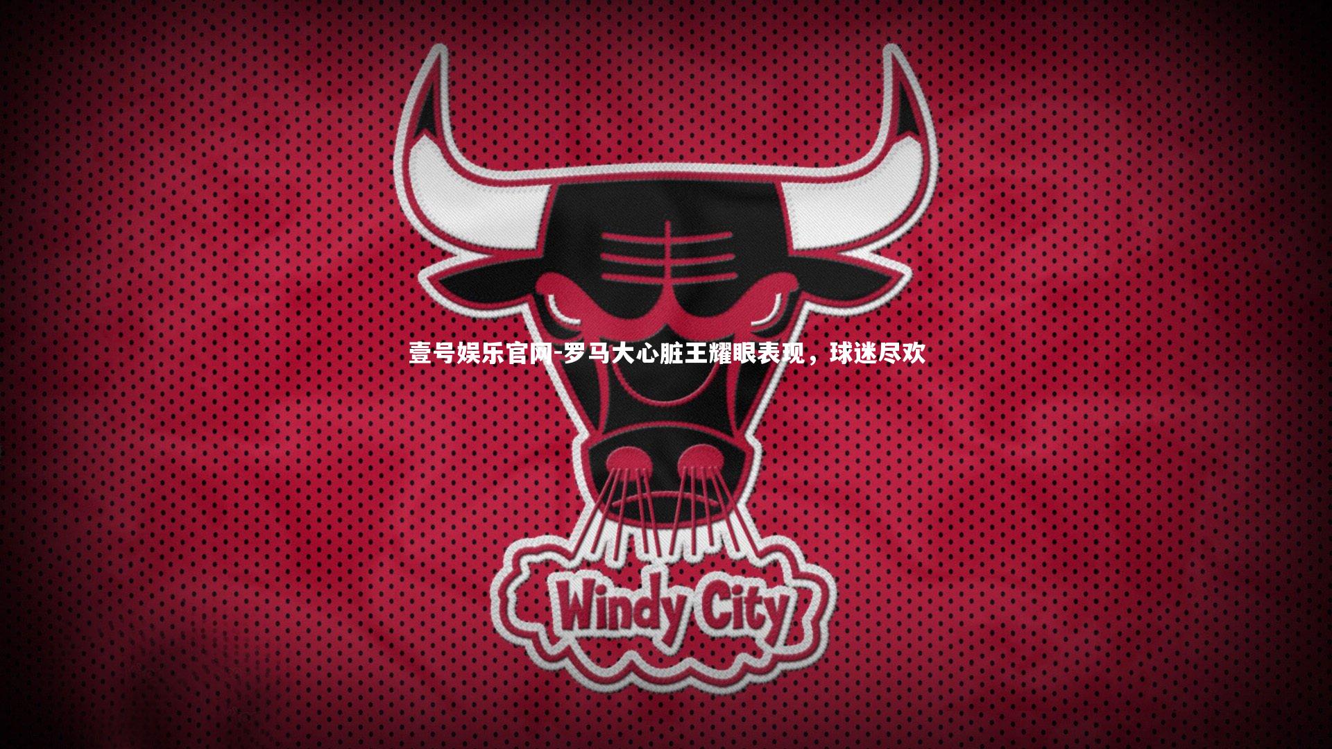 罗马大心脏王耀眼表现，球迷尽欢