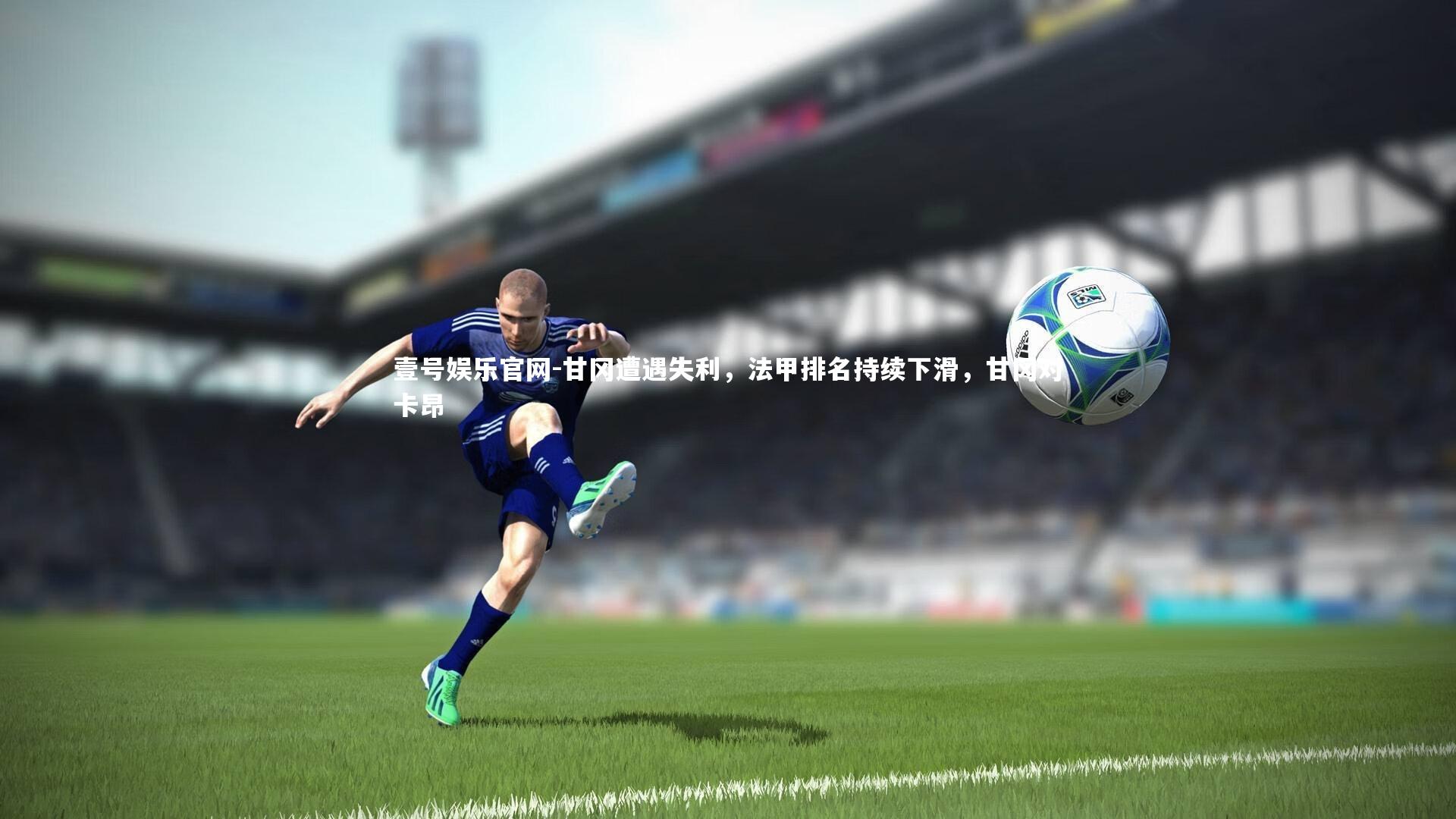 甘冈遭遇失利，法甲排名持续下滑，甘冈对卡昂