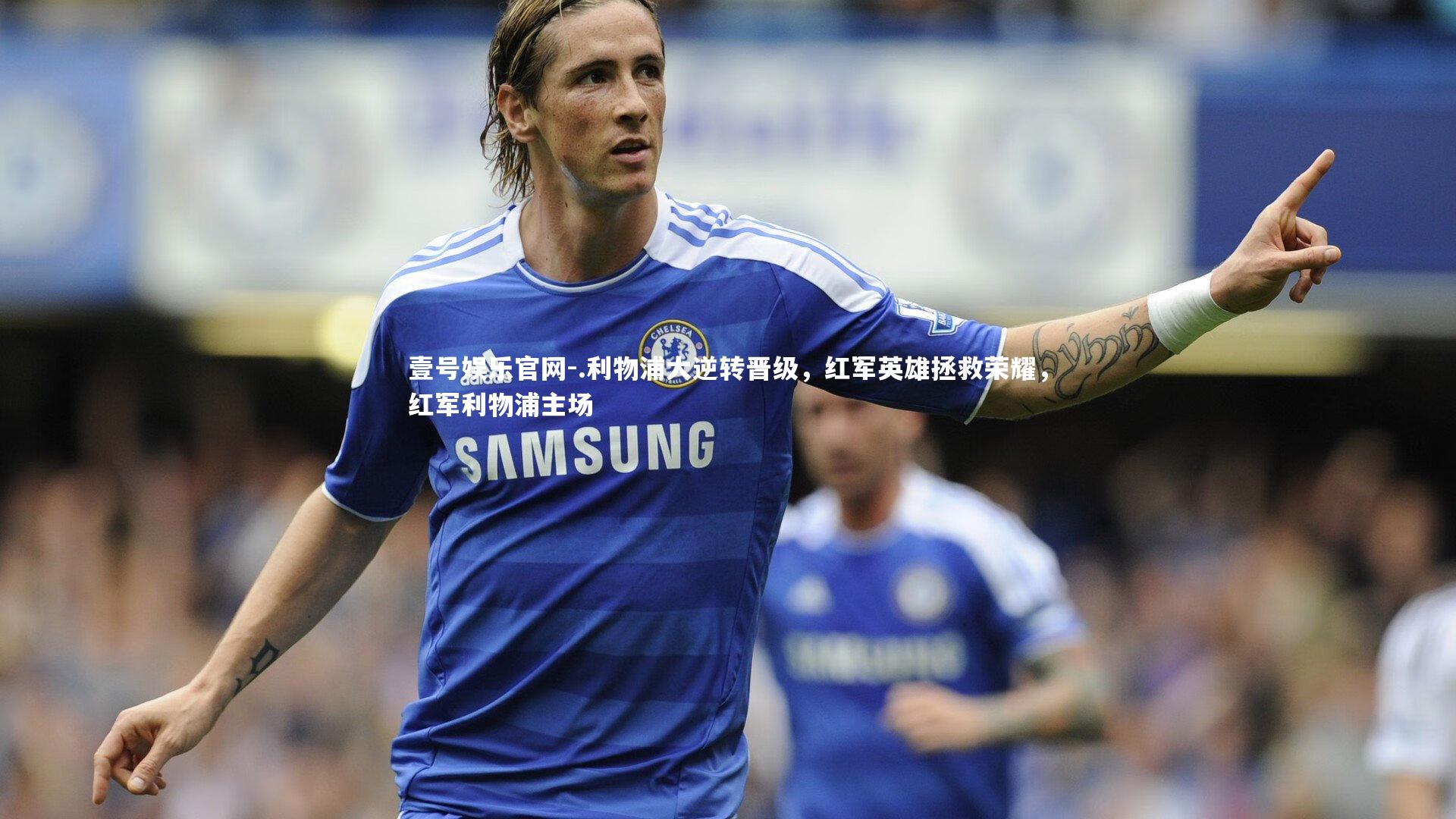 .利物浦大逆转晋级，红军英雄拯救荣耀，红军利物浦主场