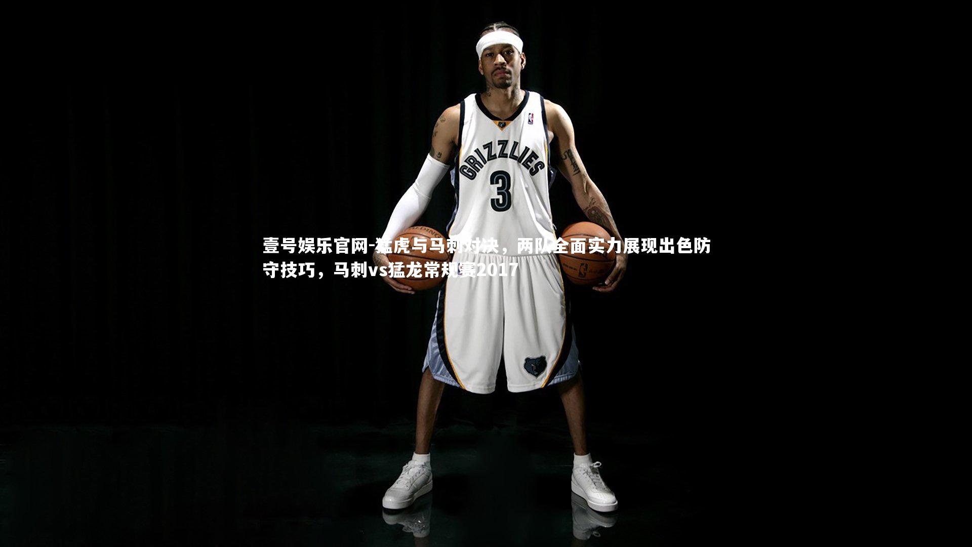 壹号娱乐官网-猛虎与马刺对决，两队全面实力展现出色防守技巧，马刺vs猛龙常规赛2017