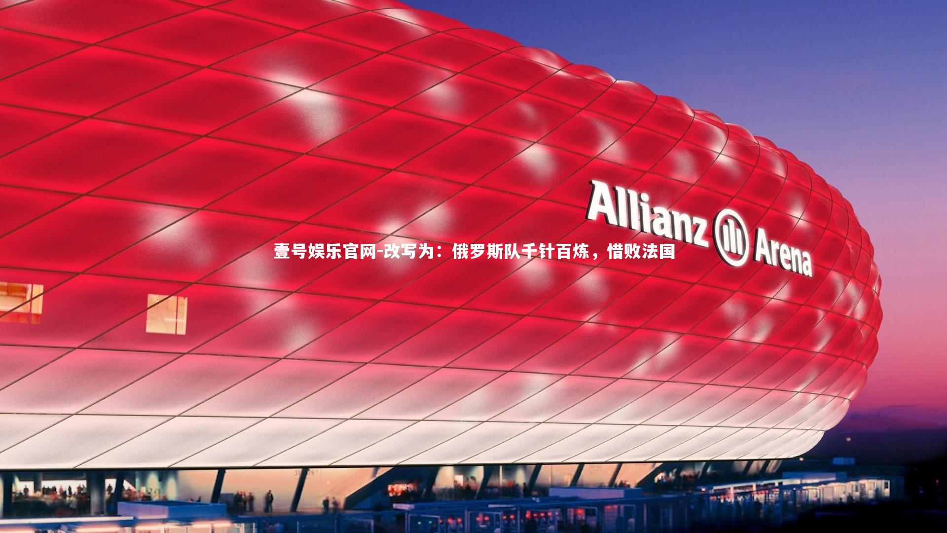 壹号娱乐官网-改写为：俄罗斯队千针百炼，惜败法国