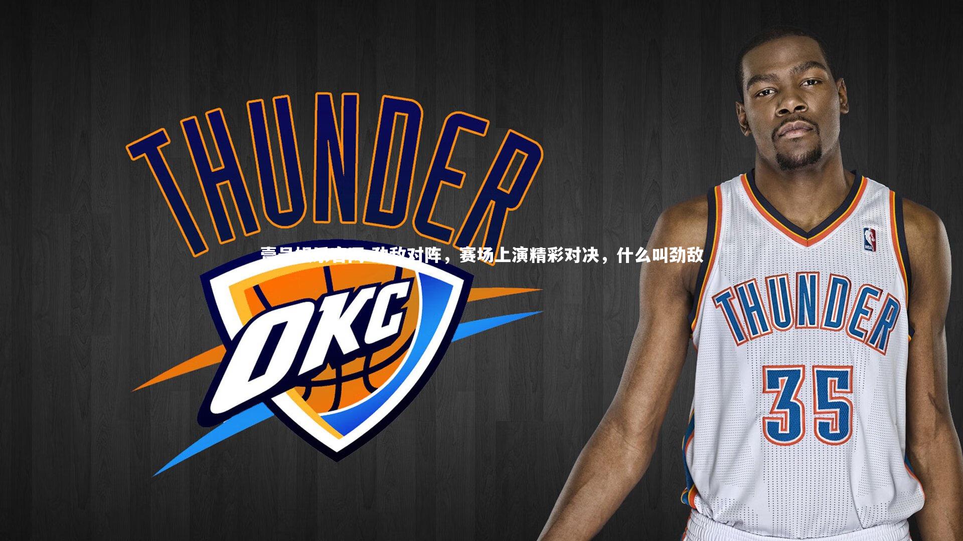 劲敌对阵，赛场上演精彩对决，什么叫劲敌