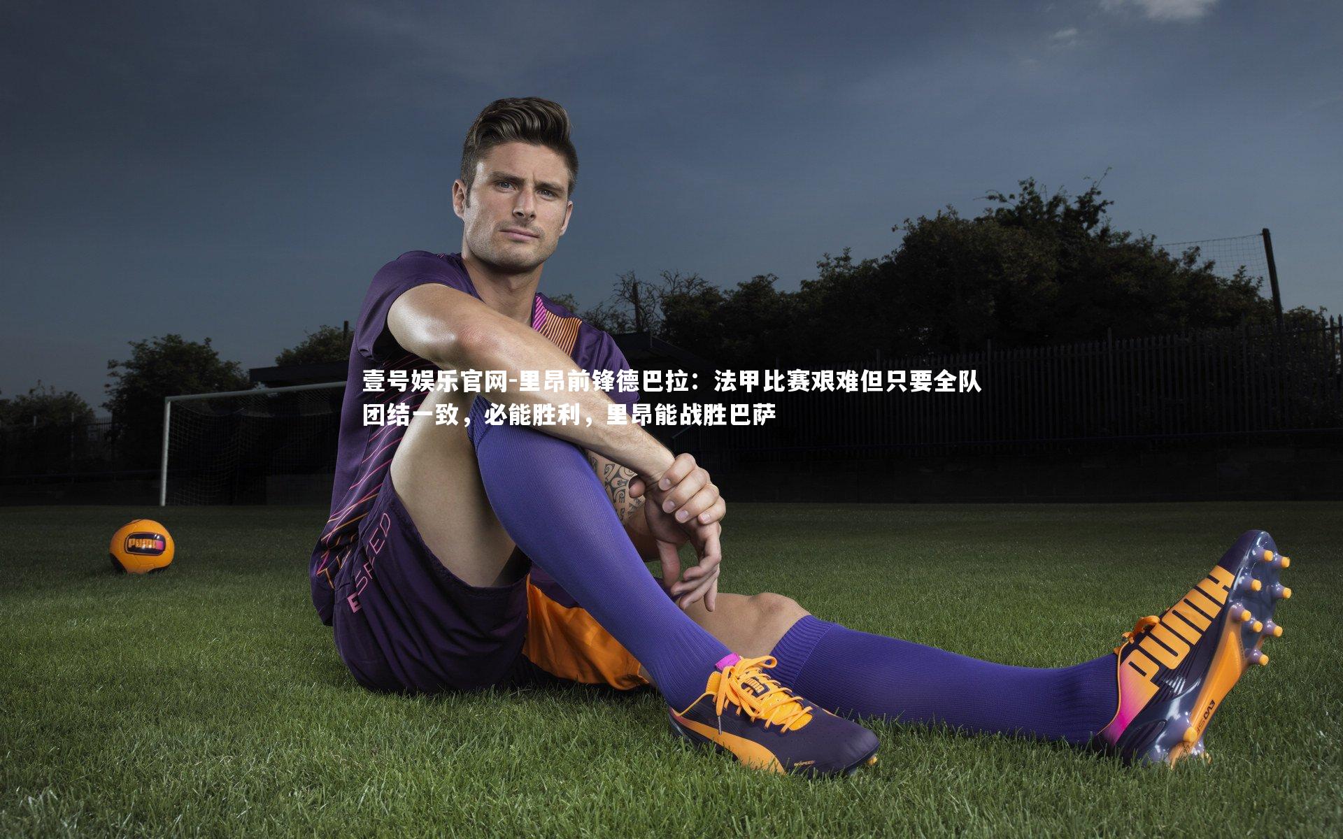 里昂前锋德巴拉:法甲比赛艰难但只要全队团结一致,必能胜利,里昂能战胜巴萨