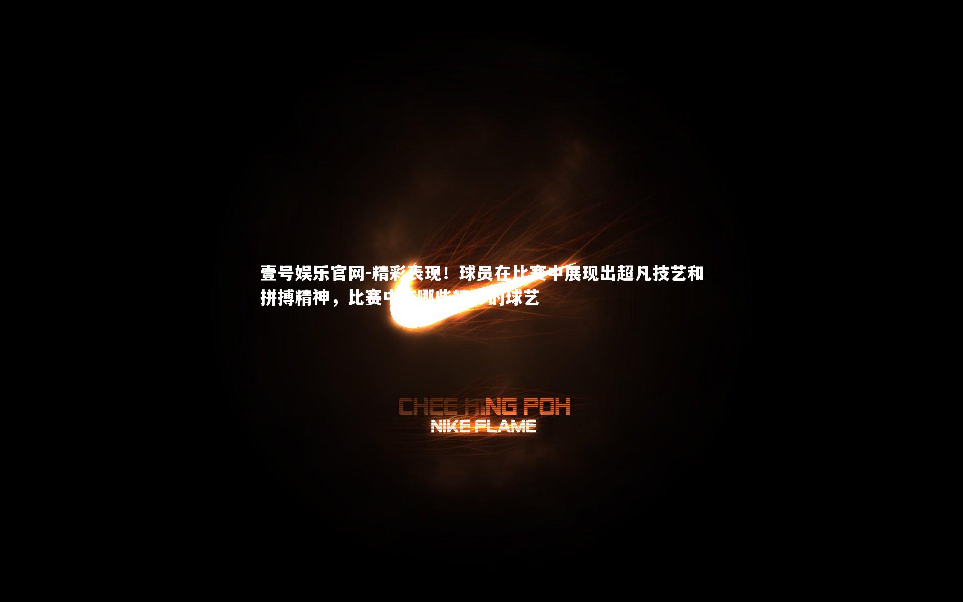 壹号娱乐官网-精彩表现！球员在比赛中展现出超凡技艺和拼搏精神，比赛中有哪些精彩的球艺