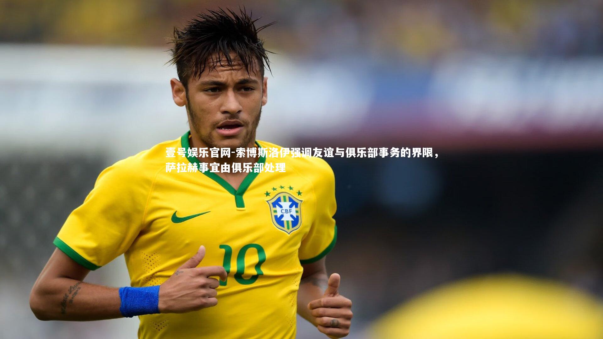 索博斯洛伊强调友谊与俱乐部事务的界限,萨拉赫事宜由俱乐部处理